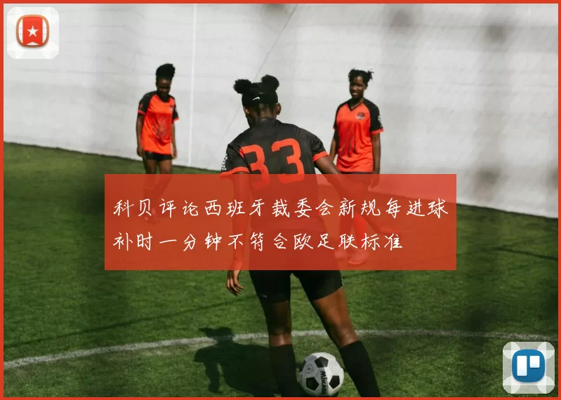 科贝评论西班牙裁委会新规每进球补时一分钟不符合欧足联标准